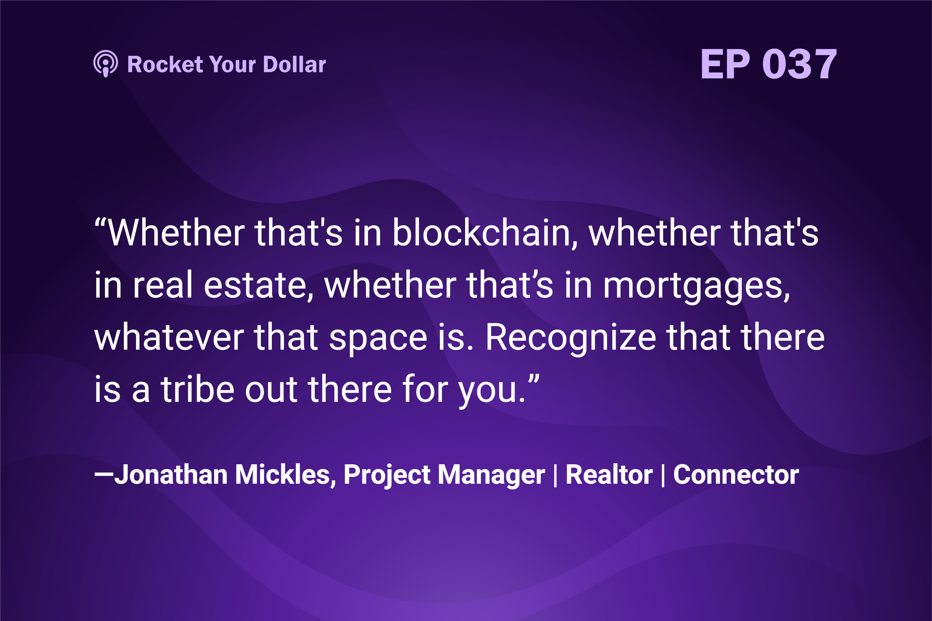 “Whether that's in blockchain, whether that's in real estate, whether that's in mortgages, whatever that space is. Recognize that there is a tribe out there for you.” — Jonathan Mickles