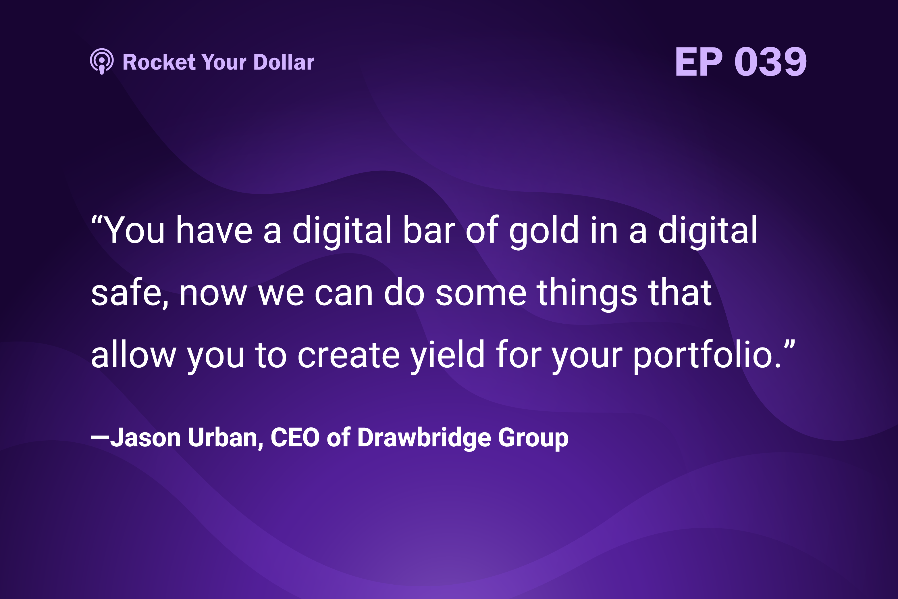 “You have a digital bar of gold in a digital safe, now we can do some things that allow you to create yield for your portfolio.” —Jason Urban, CEO of Drawbridge Group