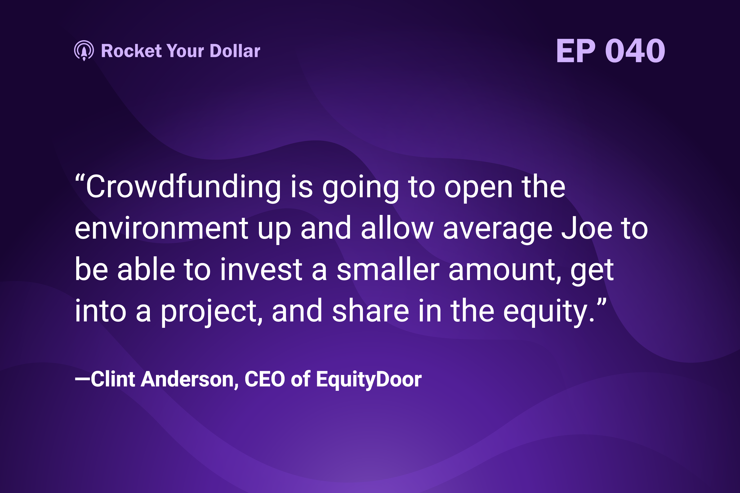 “Crowdfunding is going to open the environment up and allow average Joe to be able to invest a smaller amount, get into a project, and share in the equity.” —Clint Anderson, CEO of EquityDoor