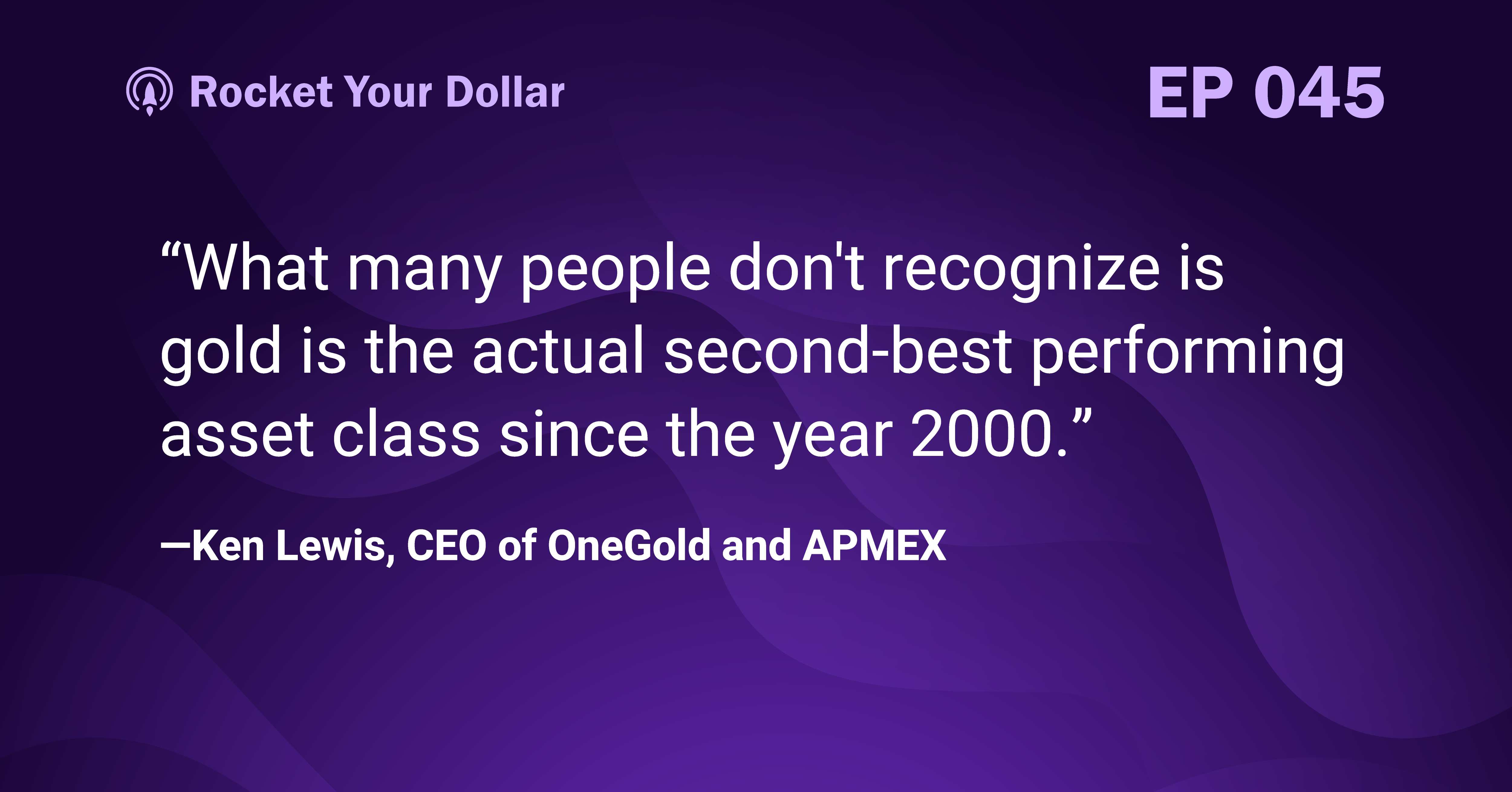 “What many people don't recognize is gold is the actual second-best performing asset class since the year 2000.” —Ken Lewis, CEO of OneGold and APMEX