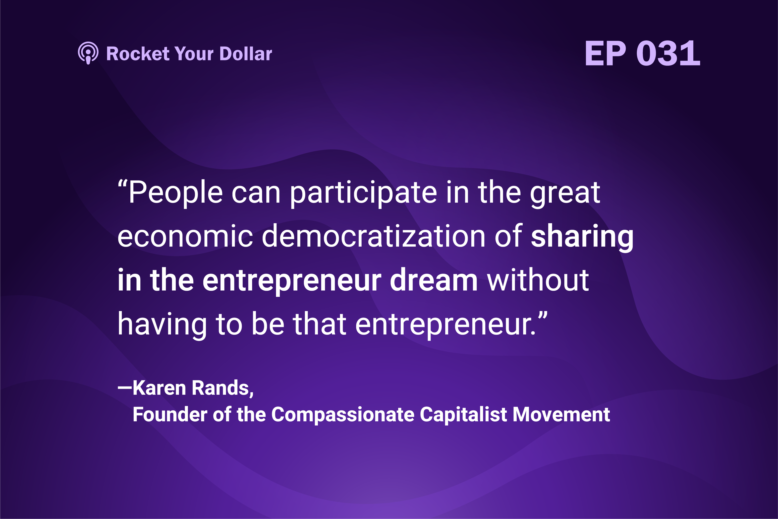 People can participate in the great economic democratization of sharing in the entrepreneur dream without having to be that entrepreneur. - Karen Rands, Founder of the Compassionate Capitalist Movement